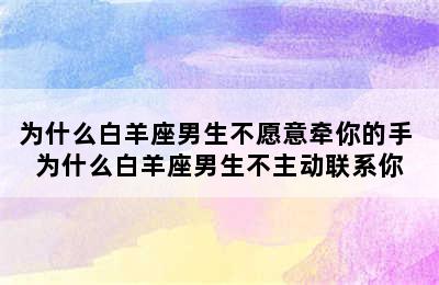 为什么白羊座男生不愿意牵你的手 为什么白羊座男生不主动联系你